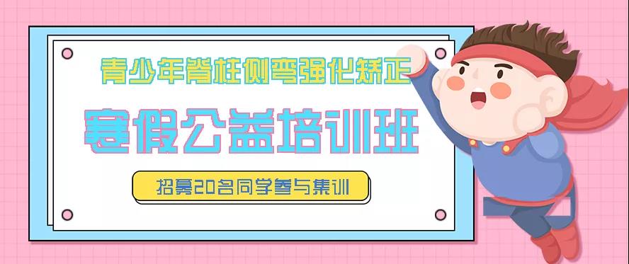 寒假青少年脊柱側(cè)彎強(qiáng)化矯正公益培訓(xùn)班預(yù)約報(bào)名中，招募20名同學(xué)免費(fèi)參訓(xùn)